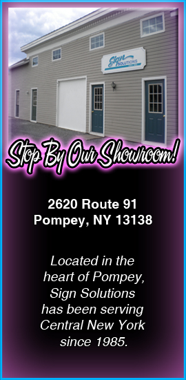 Stop by our showroom! 2620 Route 91, Pompey, NY 13138. Located in the heart of Pompey, Sign Solutions has been serving Central New York since 1985.